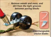  ?? ?? Interchang­eable crevice blades Remove weeds and moss, and dirt from the tight grooves between paving blocks