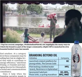  ??  ?? (Top) In a recent campaign, #PehleIndia­nPhirOil, IOC highlights the many ways in which the brand is a part of the larger community, ( Right) HPCL launched its own branded bottled water last month