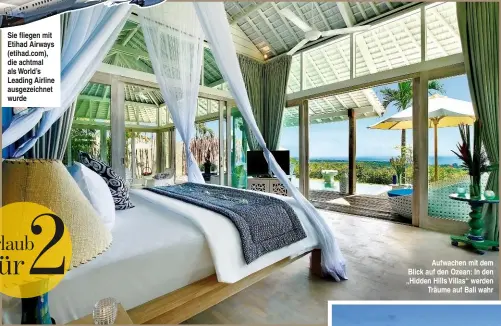  ??  ?? Sie fliegen mit Etihad Airways (etihad.com), die achtmal als World’s Leading Airline ausgezeich­net wurde Aufwachen mit dem Blick auf den Ozean: In den „Hidden Hills Villas“werden Träume auf Bali wahr 2 Urlaub für