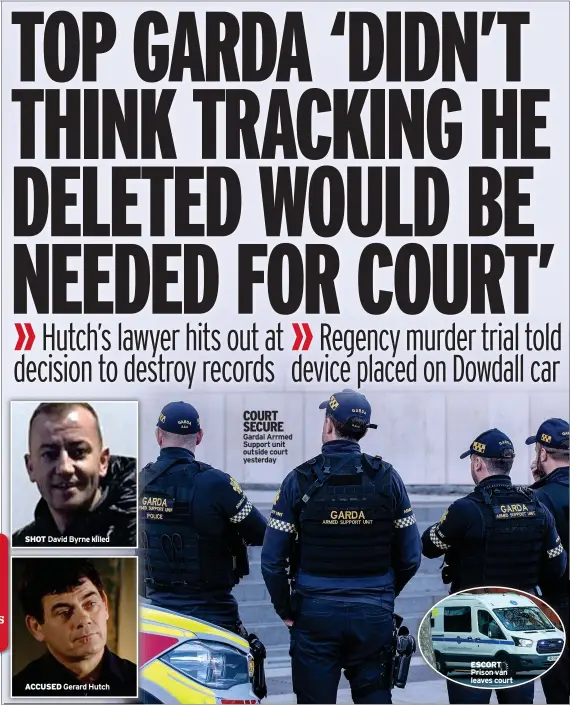  ?? ?? SHOT
David Byrne killed
ACCUSED
Gerard Hutch
COURT SECURE Gardai Arrmed Support unit outside court yesterday