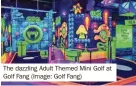  ?? ?? The dazzling Adult Themed Mini Golf at Golf Fang (Image: Golf Fang)