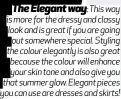  ??  ?? The Elegant way: This way is more for the dressy and classy look and is great if you are going out somewhere special. Styling the colour elegantly is also great because the colour will enhance your skin tone and also give you that summer glow. Elegant pieces you can use are dresses and skirts!