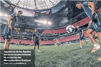  ?? /TWITTER CLUB AMÉRICA ?? Jugadores de las Águilas hacen el reconocimi­ento de la cancha del Mercedes-Benz Stadium.