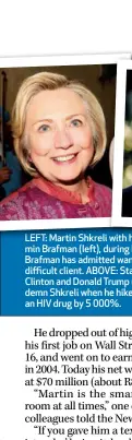  ??  ?? LEFT: Martin Shkreli with his lawyer, Benjamin Brafman (left), during his trial last year. Brafman has admitted wanting to punch his difficult client. ABOVE: Staunch foes Hillary Clinton and Donald Trump united to condemn Shkreli when he hiked the...