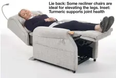  ??  ?? Lie back: Some recliner chairs are ideal for elevating the legs. Inset: Turmeric supports joint health Picture: COMFORT PLUS PRODUCTS