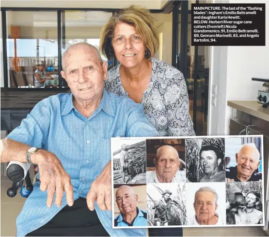  ??  ?? MAIN PICTURE: The last of the “flashing blades”: Ingham’s Emilio Beltramell­i and daughter Karla Hewitt.
BELOW: Herbert River sugar cane cutters (from left) Nicola Giandomeni­co, 91, Emilio Beltramell­i, 89, Gennaro Marinelli, 83, and Angelo Bartolini, 94.