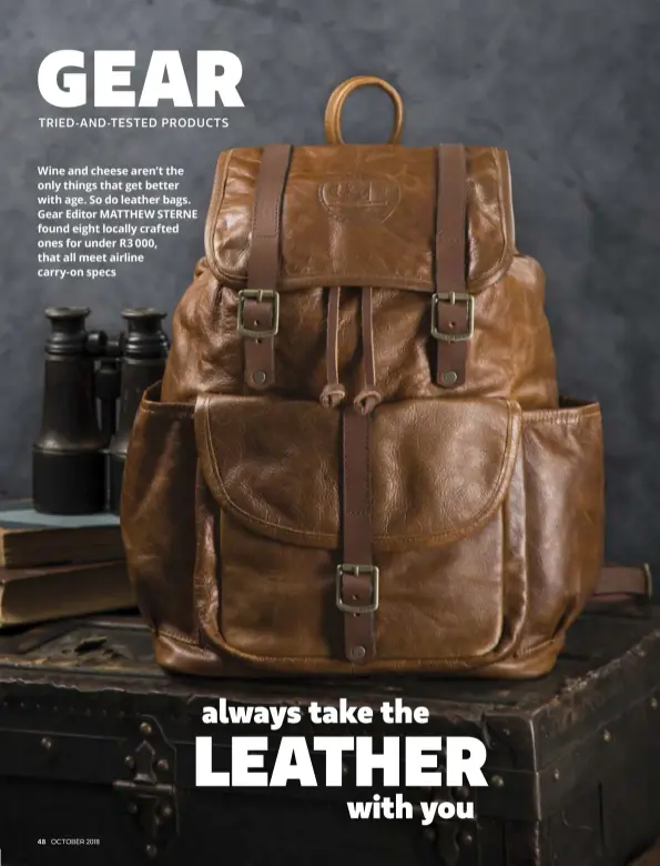 ??  ?? Wine and cheese aren’t the only things that get better with age. So do leather bags. Gear Editor MATTHEW STERNE found eight locally crafted ones for under R3 000, that all meet airline carry-on specs