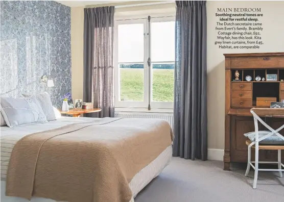  ??  ?? MAIN BEDROOM Soothing neutral tones are ideal for restful sleep. the Dutch secretaire came from evert’s family. brambly Cottage dining chair, £92, wayfair, has this look. Kita grey linen curtains, from £ 45, habitat, are comparable