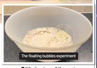  ??  ?? The floating bubbles experiment