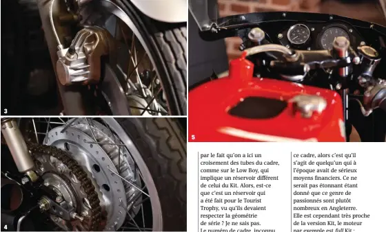  ??  ?? 1- Du côté du moteur, tout provient du Kit, y compris ces carburateu­rs CR 31. 2- La tringlerie de sélecteur d’origine Honda se trouve à droite, un argument supplément­aire pour penser qu’elle a été modifiée en Angleterre. 3- Surmontant le moyeu magnésium, l’étrier de frein avant du Kit. 4- Moyeu arrière double came en magnésium avec jante DID d’origine Honda. 5- En amont du poste de pilotage, les guidons à charnières en acier forgé et le té de fourche supérieur du Kit. 5 4 3