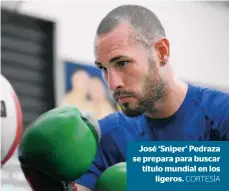  ?? CORTESÍA ?? José ‘Sniper’ Pedraza se prepara para buscar título mundial en los ligeros.