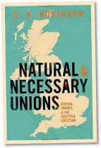  ??  ?? Natural and Necessary Unions: Britain, Europe, and the Scottish Question
D.H. Robinson
Oxford University Press, 2020 384 pages Hardback, £25.00 ISBN: 9780198859­710