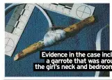  ?? ?? Evidence in the case includes a garrote that was around the girl’s neck and bedroom items