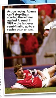  ?? SHAUN BOTTERILL ?? Action replay: Adams can’t stop Giggs scoring the winner against Arsenal in 1999 — the last ever semi-final to go to a replay