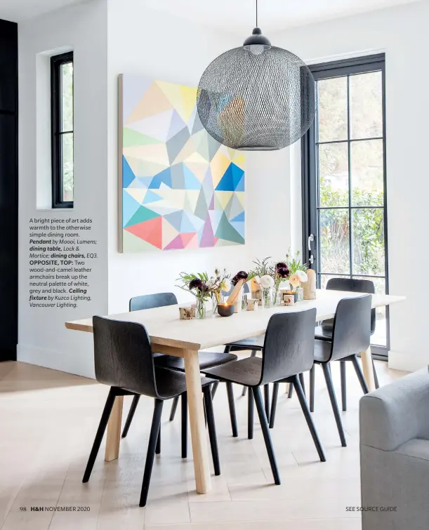  ??  ?? A bright piece of art adds warmth to the otherwise simple dining room.
Pendant by Moooi, Lumens;
dining table, Lock & Mortice; dining chairs, EQ3. OPPOSITE, TOP: Two wood-and-camel leather armchairs break up the neutral palette of white, grey and black. Ceiling fixture by Kuzco Lighting, Vancouver Lighting.