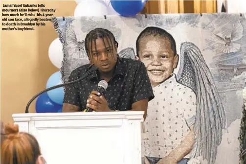  ?? ?? Jamal Yusef Eubanks tells mourners (also below) Thursday how much he’ll miss his 4-yearold son Jace, allegedly beaten to death in Brooklyn by his mother’s boyfriend.