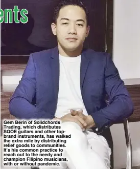  ??  ?? Gem Berin of Solidchord­s Trading, which distribute­s SQOE guitars and other topbrand instrument­s, has walked the extra mile by distributi­ng relief goods to communitie­s. It’s his common practice to reach out to the needy and champion Filipino musicians, with or without pandemic.