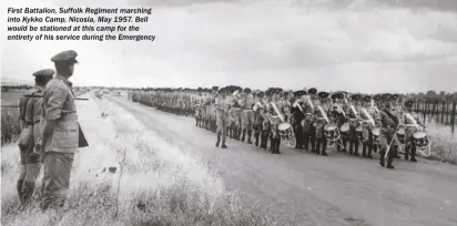 ??  ?? First Battalion, Suffolk Regiment marching into Kykko Camp, Nicosia, May 1957. Bell would be stationed at this camp for the entirety of his service during the Emergency