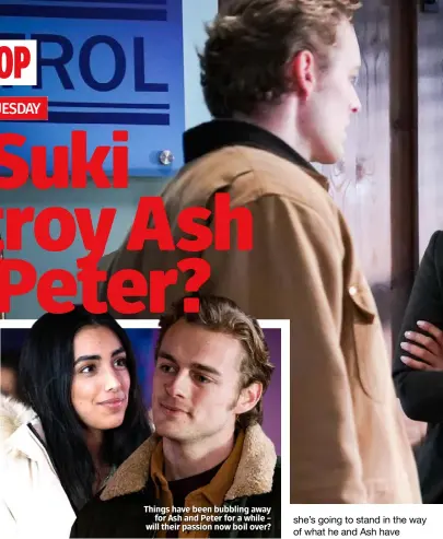  ??  ?? Things have been bubbling away for Ash and Peter for a while – will their passion now boil over?