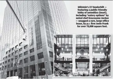  ?? ?? Milstein’s 22 Vanderbilt — featuring a public-friendly lobby of amenities (inset), including “eatery options” by noted chef Graceanne Jordan — snagged a rare, large office lease, by p.r. firm Joele Frank for over 78,000 square feet.