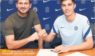  ??  ?? HAV IT! Blues boss Lamps fist bumps with new boy Kai Havertz