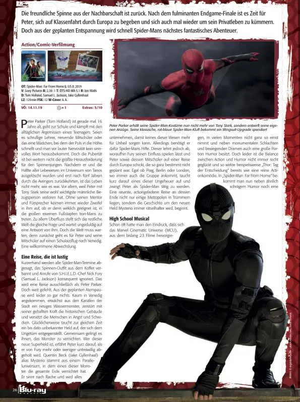  ??  ?? OT: Spider-man: Far From Home L: US J: 2019
V: Sony Pictures B: 2.39 : 1 T: DTS-HD MA 5.1 R: Jon Watts D: Tom Holland, Samuel L. Jackson, Jake Gyllenhaal
LZ: 129 min FSK: 12 W-cover: k. A.
Peter Parker erhält seine Spider-man-kostüme nun nicht mehr von Tony Stark, sondern entwirft seine eigenen Anzüge. Seine klassische, rot-blaue Spider-man-kluft bekommt ein Wingsuit-upgrade spendiert