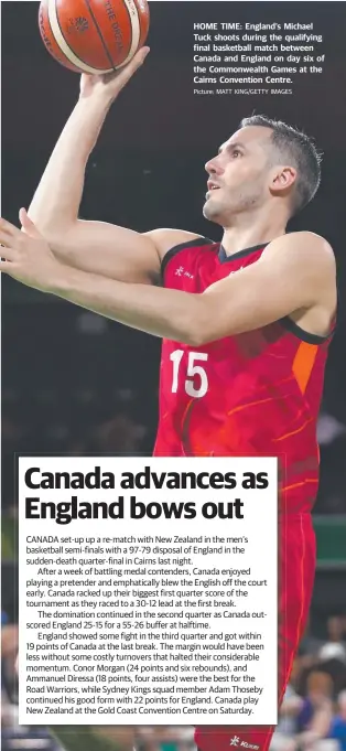  ?? Picture: MATT KING/GETTY IMAGES ?? HOME TIME: England’s Michael Tuck shoots during the qualifying final basketball match between Canada and England on day six of the Commonweal­th Games at the Cairns Convention Centre.