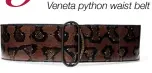  ??  ?? JUNGLE FEVER Keep your look feminine by accentuati­ng your curves with this Bottega Veneta python waist belt 5