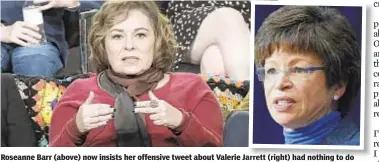  ?? INVISION/AP; GETTY ?? Roseanne Barr (above) now insists her offensive tweet about Valerie Jarrett (right) had nothing to do with race, and was somehow a way of speaking out against anti-Semitism.