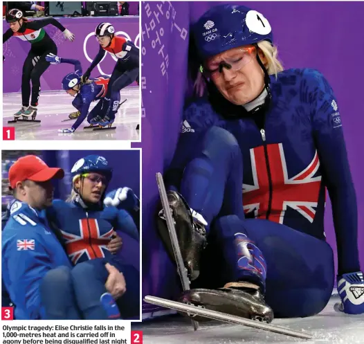  ??  ?? Olympic tragedy: Elise Christie falls in the 1,000-metres heat and is carried off in agony before being disqualifi­ed last night 3 2 1