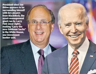  ??  ?? President-elect Joe Biden appears to be surroundin­g himself with key players from BlackRock, the asset-management giant run by Larry Fink (near right), making “Larry the new Goldman Sachs” in the White House, one investment banker said.