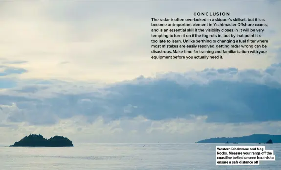  ?? ?? Western Blackstone and Meg Rocks. Measure your range off the coastline behind unseen hazards to ensure a safe distance off