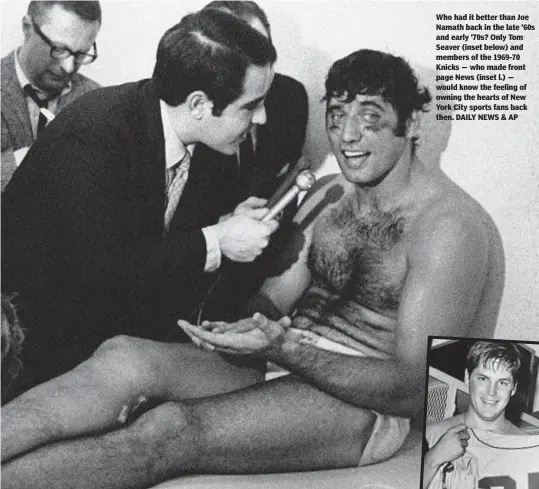  ?? DAILY NEWS & AP ?? Who had it better than Joe Namath back in the late ’60s and early ’70s? Only Tom Seaver (inset below) and members of the 1969-70 Knicks — who made front page News (inset l.) — would know the feeling of owning the hearts of New York City sports fans back then.