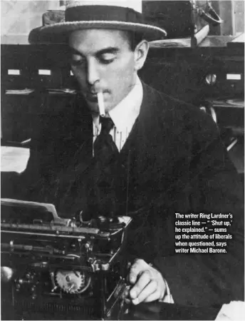  ??  ?? The writer Ring Lardner’s classic line — “‘Shut up,’ he explained.” — sums up the attitude of liberals when questioned, says writer Michael Barone.