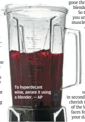  ?? To hyperdecan­t wine, aerate it using a blender. — ap ??