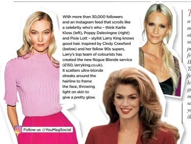  ??  ?? With more than 30,000 followers and an Instagram feed that scrolls like a celebrity who’s who – think Karlie Kloss (left), Poppy Delevingne (right) and Pixie Lott – stylist Larry King knows good hair. Inspired by Cindy Crawford (below) and her fellow...