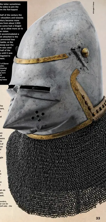  ?? ?? RIGHT: A late 14th-century north Italian visored basinet with copper-alloy borders, the mail aventail attached via small rivets and was held by a cord. The visor can be removed with a pin either side; note the paucity of breathing holes on the left side – the shielded side ideally presented to an opponent. Royal Armouries Museum