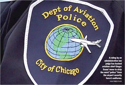  ?? SUN-TIMES FILES ?? A ruling by an administra­tive law
judge has backed aviation chief Ginger Evans’ move to strip the word “police” from the airport security
force’s uniforms.