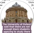  ??  ?? The University of Oxford said that there are not enough black students applying to study there