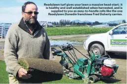  ??  ?? Readylawn turf gives your lawn a massive headstart; it is healthy and well establishe­d when harvested, and issupplied to you as easytohand­le rolls like the one Readylawn Dunedin franchisee Fred Doherty carries.