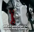  ??  ?? JHS are going to get the calipers fitting properly.