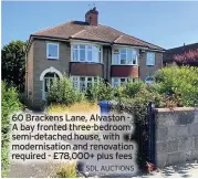  ?? SDL AUCTIONS ?? 60 Brackens Lane, Alvaston A bay fronted three-bedroom semi-detached house, with modernisat­ion and renovation required - £78,000+ plus fees