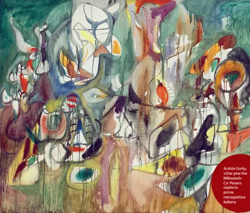  ??  ?? Arshile Gorky, «One year the Milkweed» Ca’ Pesaro ospita la prima retrospett­iva italiana