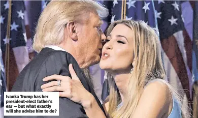  ??  ?? Ivanka Trump has her president-elect father’s ear — but what exactly will she advise him to do?