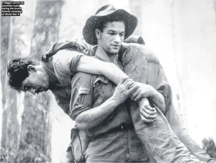  ?? ?? A Digger carries his wounded mate during the brutal Kokoda campaign of World War II.