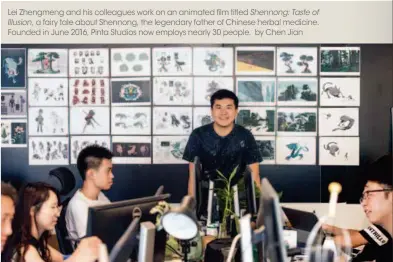  ??  ?? Lei Zhengmeng and his colleagues work on an animated film titled Shennong: Taste of Illusion, a fairy tale about Shennong, the legendary father of Chinese herbal medicine. Founded in June 2016, Pinta Studios now employs nearly 30 people. by Chen Jian
