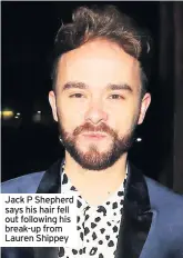  ??  ?? Jack P Shepherd says his hair fell out following his break-up from Lauren Shippey