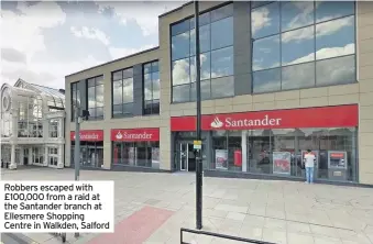  ??  ?? Robbers escaped with £100,000 from a raid at the Santander branch at Ellesmere Shopping Centre in Walkden, Salford