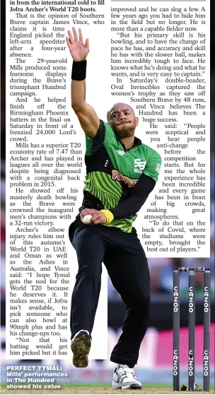  ??  ?? PERFECT TYMAL: Mills’ performanc­es in The Hundred showed his value