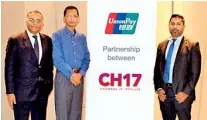  ??  ?? Unionpay Internatio­nal South Asia General Manager Ashutosh Agrawal with CH17 CEO Jumar Preena and Unionpay Internatio­nal Sri Lanka and Maldives Country Manager Crispin Wijesekera